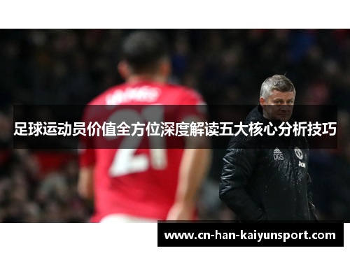 足球运动员价值全方位深度解读五大核心分析技巧