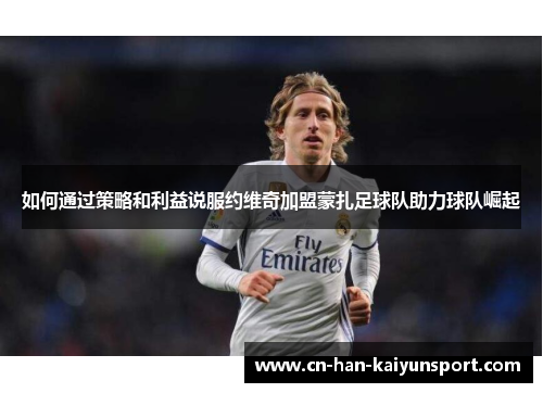 如何通过策略和利益说服约维奇加盟蒙扎足球队助力球队崛起