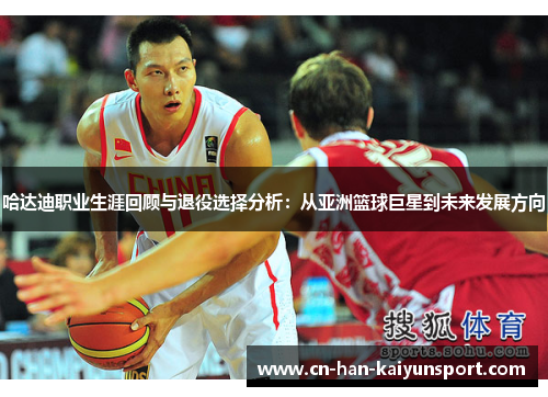 哈达迪职业生涯回顾与退役选择分析:从亚洲篮球巨星到未来发展方向 哈达迪职业生涯回顾与退役选择分析:从亚洲篮球巨星到未来发展方向
