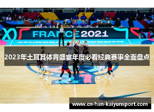 2023年土耳其体育盛宴年度必看经典赛事全面盘点 2023年土耳其体育盛宴年度必看经典赛事全面盘点