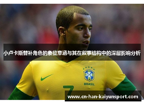 小卢卡斯替补角色的象征意涵与其在叙事结构中的深层影响分析