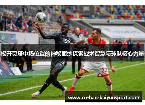 揭开莫塔中场位置的神秘面纱探索战术智慧与球队核心力量