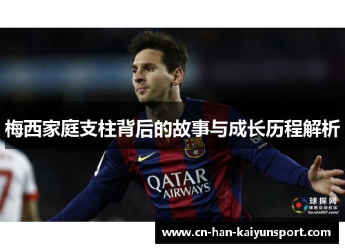 梅西家庭支柱背后的故事与成长历程解析