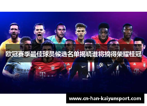 欧冠赛季最佳球员候选名单揭晓谁将摘得荣耀桂冠