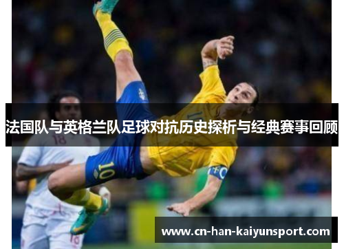法国队与英格兰队足球对抗历史探析与经典赛事回顾