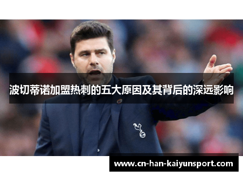 波切蒂诺加盟热刺的五大原因及其背后的深远影响 波切蒂诺加盟热刺的五大原因及其背后的深远影响