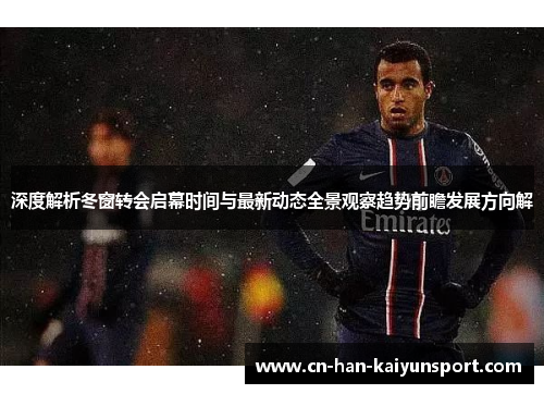 深度解析冬窗转会启幕时间与最新动态全景观察趋势前瞻发展方向解 深度解析冬窗转会启幕时间与最新动态全景观察趋势前瞻发展方向解
