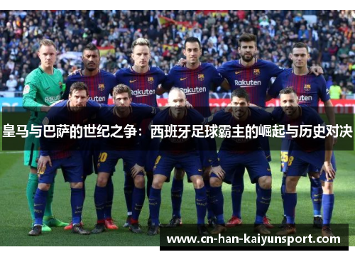 皇马与巴萨的世纪之争:西班牙足球霸主的崛起与历史对决 皇马与巴萨的世纪之争:西班牙足球霸主的崛起与历史对决