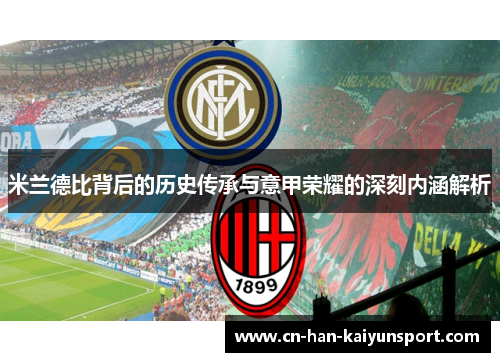 米兰德比背后的历史传承与意甲荣耀的深刻内涵解析