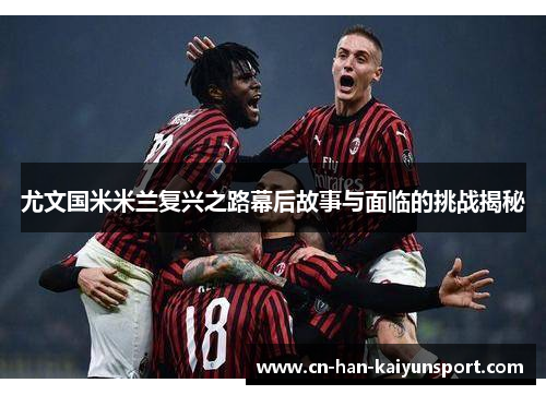 尤文国米米兰复兴之路幕后故事与面临的挑战揭秘 尤文国米米兰复兴之路幕后故事与面临的挑战揭秘