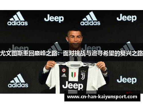 尤文图斯重回巅峰之路:面对挑战与追寻希望的复兴之路 尤文图斯重回巅峰之路:面对挑战与追寻希望的复兴之路