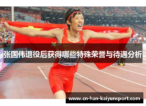 张国伟退役后获得哪些特殊荣誉与待遇分析 张国伟退役后获得哪些特殊荣誉与待遇分析