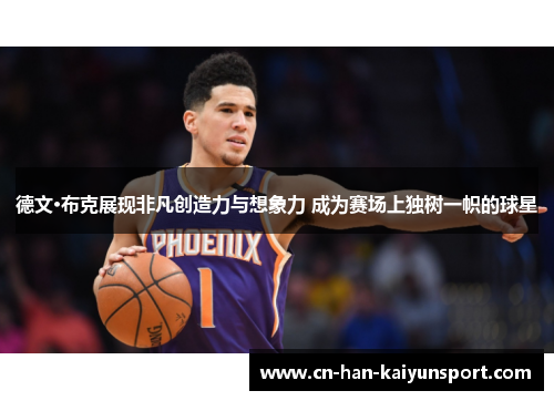德文·布克展现非凡创造力与想象力 成为赛场上独树一帜的球星 德文·布克展现非凡创造力与想象力 成为赛场上独树一帜的球星