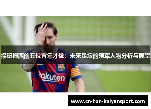 接班梅西的五位青年才俊：未来足坛的领军人物分析与展望