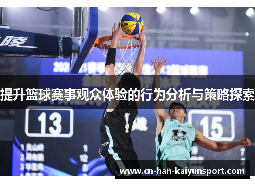 提升篮球赛事观众体验的行为分析与策略探索 提升篮球赛事观众体验的行为分析与策略探索
