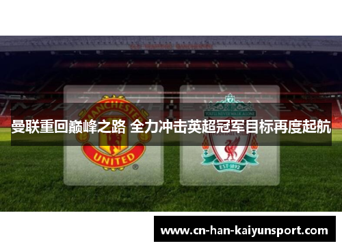 曼联重回巅峰之路 全力冲击英超冠军目标再度起航 曼联重回巅峰之路 全力冲击英超冠军目标再度起航