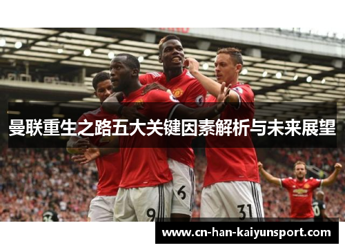 曼联重生之路五大关键因素解析与未来展望 曼联重生之路五大关键因素解析与未来展望