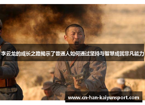 李云龙的成长之路揭示了普通人如何通过坚持与智慧成就非凡能力