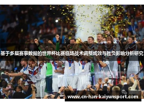 基于多届赛事数据的世界杯比赛临场战术调整成效与胜负影响分析研究 基于多届赛事数据的世界杯比赛临场战术调整成效与胜负影响分析研究