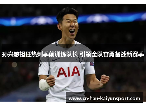 孙兴慜担任热刺季前训练队长 引领全队奋勇备战新赛季