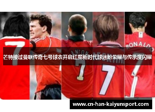 芒特接过曼联传奇七号球衣开启红魔新时代球迷盼荣耀与传承度闪耀