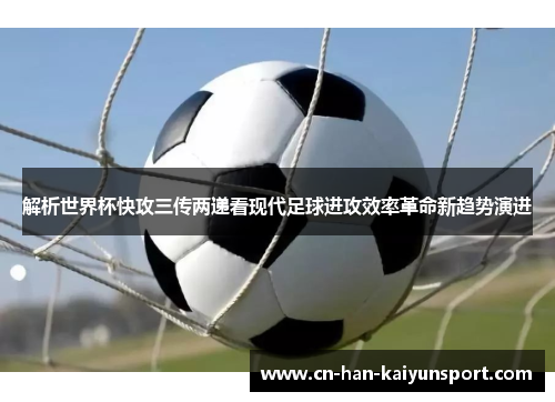 解析世界杯快攻三传两递看现代足球进攻效率革命新趋势演进