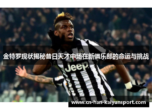 金特罗现状揭秘昔日天才中场在新俱乐部的命运与挑战
