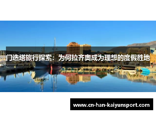 门迭塔旅行探索：为何拉齐奥成为理想的度假胜地