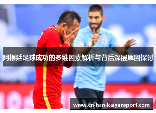 阿根廷足球成功的多维因素解析与背后深层原因探讨