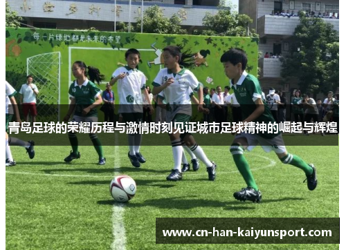 青岛足球的荣耀历程与激情时刻见证城市足球精神的崛起与辉煌 青岛足球的荣耀历程与激情时刻见证城市足球精神的崛起与辉煌
