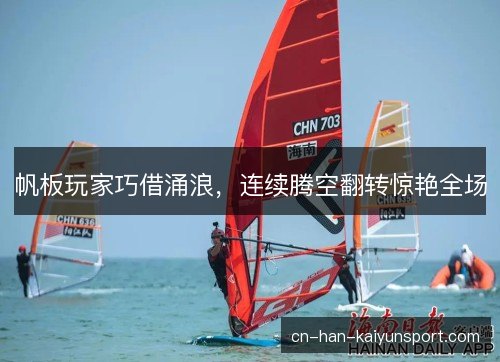 帆板玩家巧借涌浪，连续腾空翻转惊艳全场