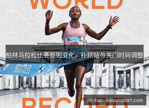 柏林马拉松比赛规则变化，补给站与关门时间调整