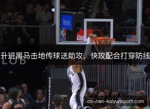 升班黑马击地传球送助攻，快攻配合打穿防线