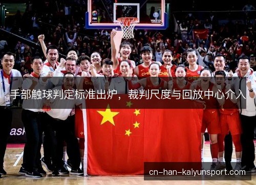 手部触球判定标准出炉,裁判尺度与回放中心介入 手部触球判定标准出炉,裁判尺度与回放中心介入