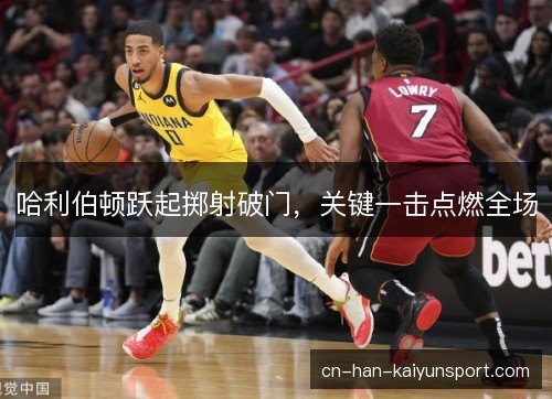 哈利伯顿跃起掷射破门，关键一击点燃全场