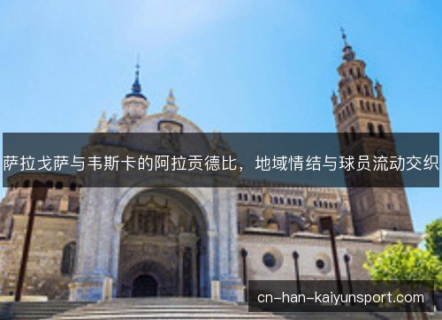 萨拉戈萨与韦斯卡的阿拉贡德比，地域情结与球员流动交织